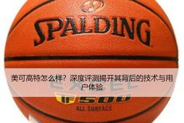 美可高特怎么样？深度评测揭开其背后的技术与用户体验