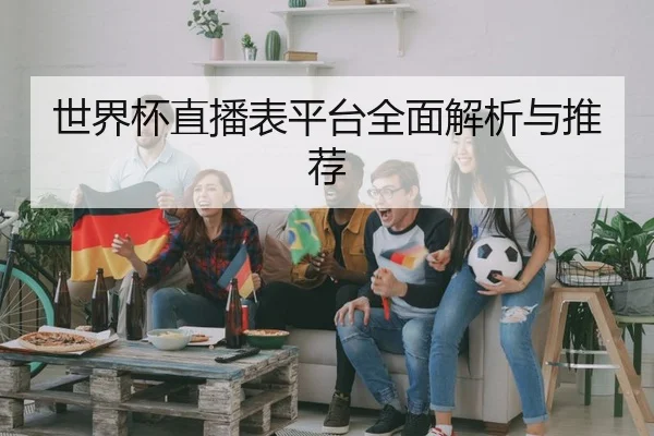 世界杯直播表平台全面解析与推荐