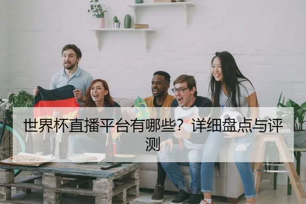 世界杯直播平台有哪些？详细盘点与评测